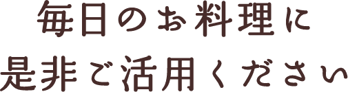 毎日のお料理に是非ご活用ください